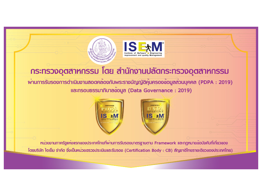 สำนักงานปลัดกระทรวงอุตสาหกรรม ที่ผ่านการรับรอง PDPA : 2019 และ Data Governance : 2019 ซึ่งเป็นหน่วยงานภาครัฐแห่งแรกของประเทศที่ผ่านการรับรองระบบ